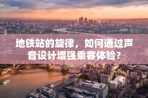 地铁站的旋律，如何通过声音设计增强乘客体验？