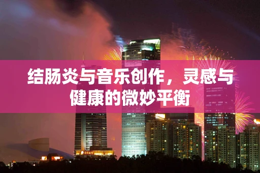 结肠炎与音乐创作，灵感与健康的微妙平衡