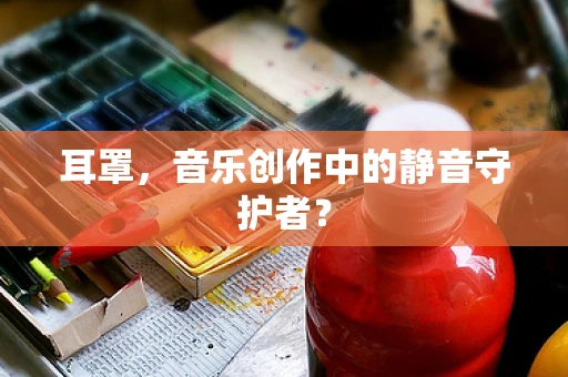 耳罩，音乐创作中的静音守护者？