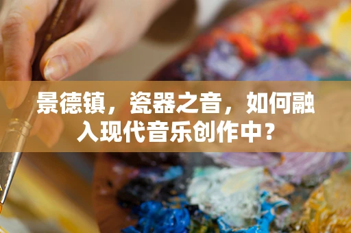 景德镇，瓷器之音，如何融入现代音乐创作中？