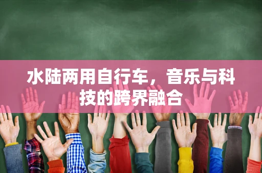 水陆两用自行车，音乐与科技的跨界融合