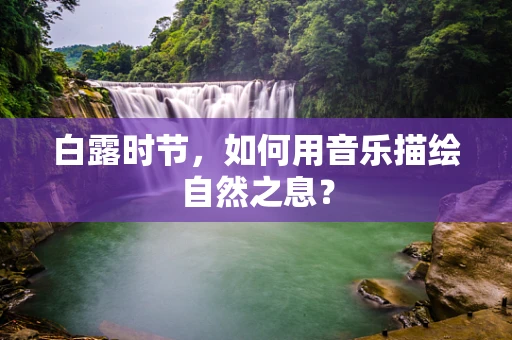 白露时节，如何用音乐描绘自然之息？