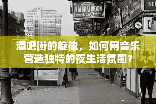 酒吧街的旋律，如何用音乐营造独特的夜生活氛围？