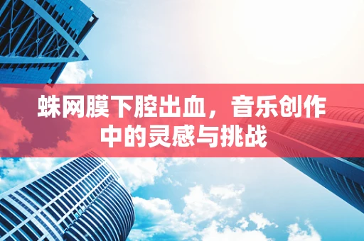 蛛网膜下腔出血，音乐创作中的灵感与挑战