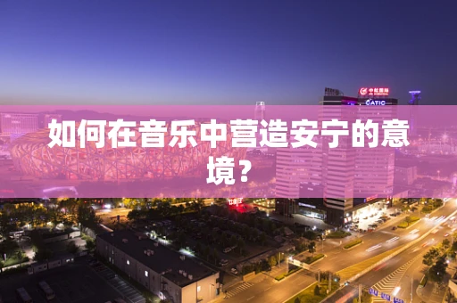 如何在音乐中营造安宁的意境？