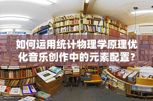 如何运用统计物理学原理优化音乐创作中的元素配置？