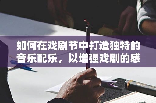 如何在戏剧节中打造独特的音乐配乐，以增强戏剧的感染力？
