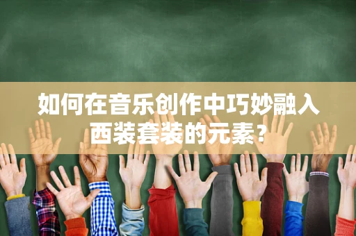 如何在音乐创作中巧妙融入西装套装的元素？