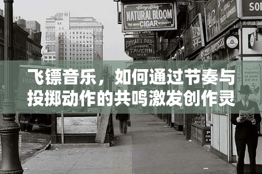 飞镖音乐，如何通过节奏与投掷动作的共鸣激发创作灵感？