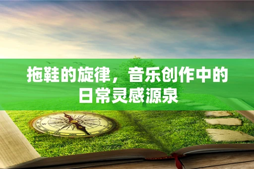 拖鞋的旋律，音乐创作中的日常灵感源泉