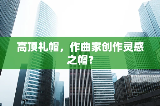 高顶礼帽，作曲家创作灵感之帽？