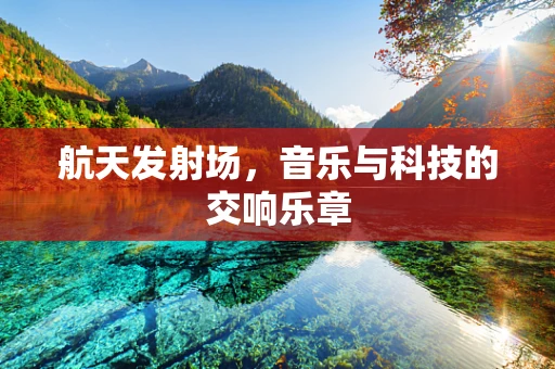 航天发射场，音乐与科技的交响乐章