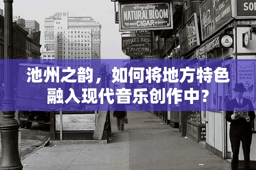 池州之韵，如何将地方特色融入现代音乐创作中？