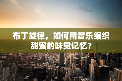 布丁旋律，如何用音乐编织甜蜜的味觉记忆？
