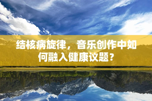 结核病旋律，音乐创作中如何融入健康议题？