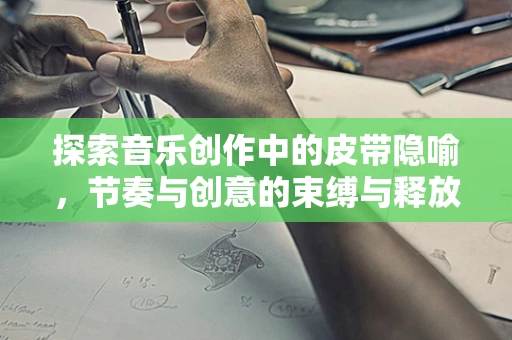 探索音乐创作中的皮带隐喻，节奏与创意的束缚与释放