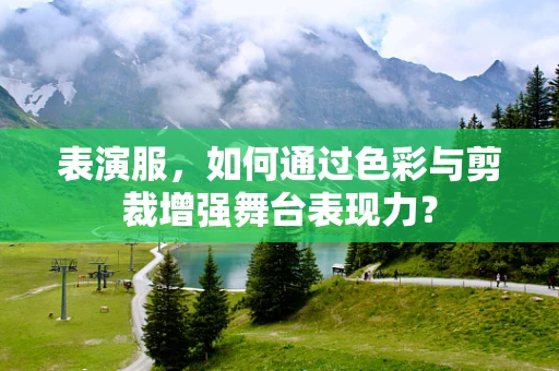 表演服，如何通过色彩与剪裁增强舞台表现力？