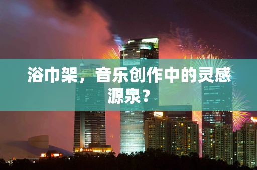 浴巾架，音乐创作中的灵感源泉？