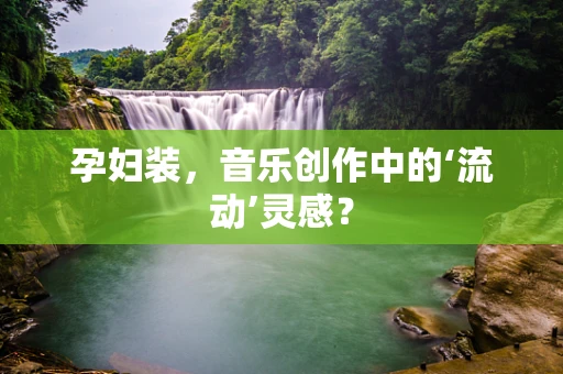 孕妇装，音乐创作中的‘流动’灵感？