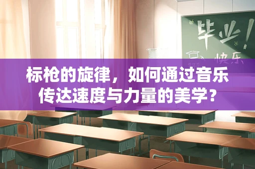 标枪的旋律，如何通过音乐传达速度与力量的美学？