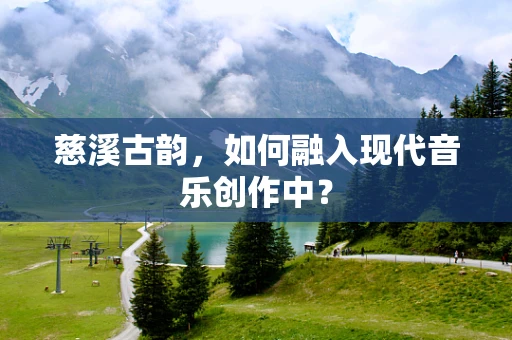 慈溪古韵，如何融入现代音乐创作中？