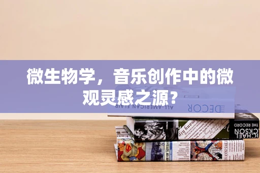 微生物学，音乐创作中的微观灵感之源？