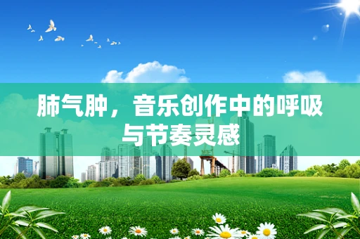 肺气肿，音乐创作中的呼吸与节奏灵感