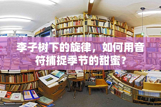李子树下的旋律，如何用音符捕捉季节的甜蜜？