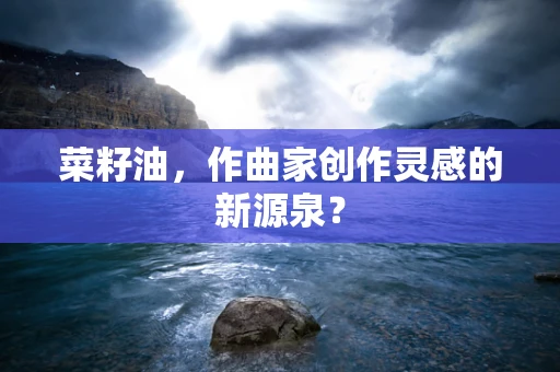 菜籽油，作曲家创作灵感的新源泉？