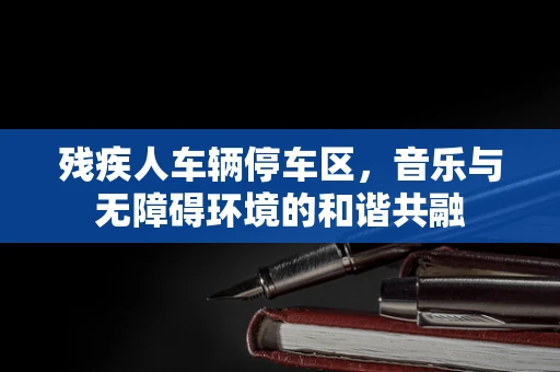 残疾人车辆停车区，音乐与无障碍环境的和谐共融