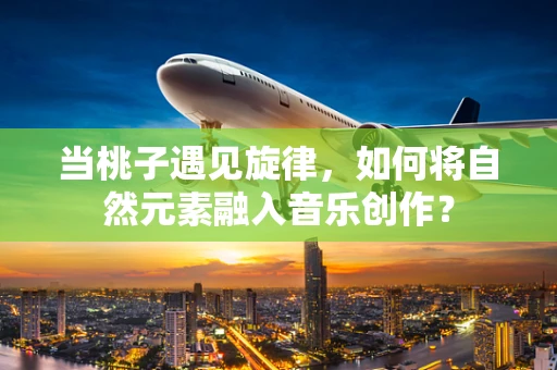 当桃子遇见旋律，如何将自然元素融入音乐创作？