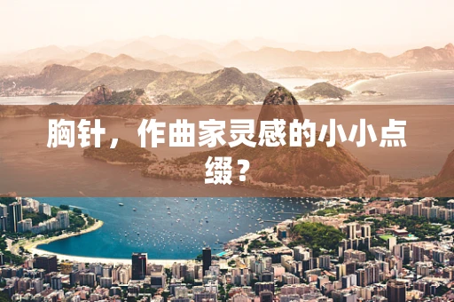 胸针，作曲家灵感的小小点缀？