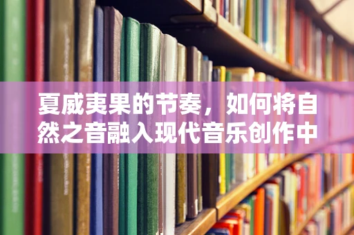 夏威夷果的节奏，如何将自然之音融入现代音乐创作中？