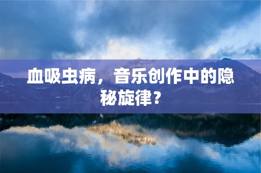 血吸虫病，音乐创作中的隐秘旋律？