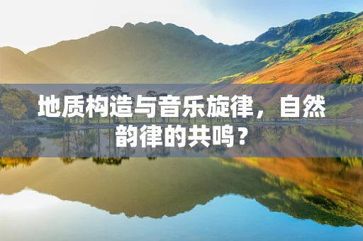 地质构造与音乐旋律，自然韵律的共鸣？