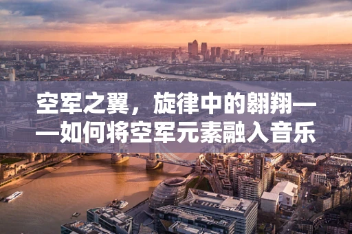 空军之翼，旋律中的翱翔——如何将空军元素融入音乐创作中？