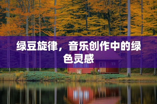 绿豆旋律，音乐创作中的绿色灵感