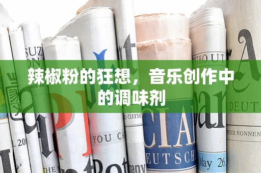 辣椒粉的狂想，音乐创作中的调味剂