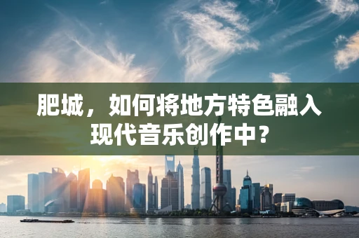 肥城，如何将地方特色融入现代音乐创作中？