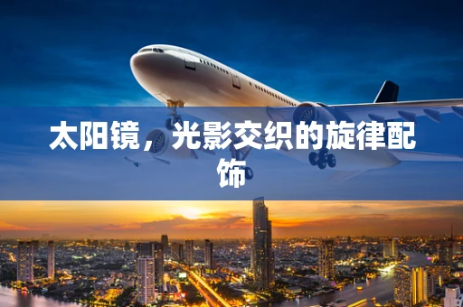 太阳镜，光影交织的旋律配饰