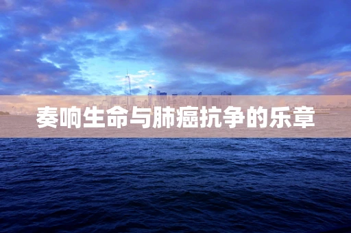 奏响生命与肺癌抗争的乐章