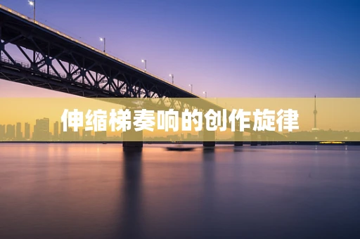 伸缩梯奏响的创作旋律
