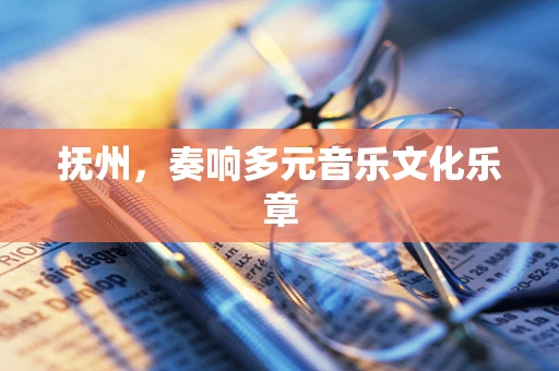 抚州，奏响多元音乐文化乐章