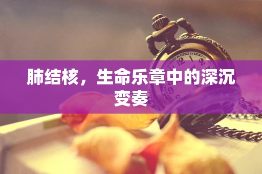 肺结核，生命乐章中的深沉变奏