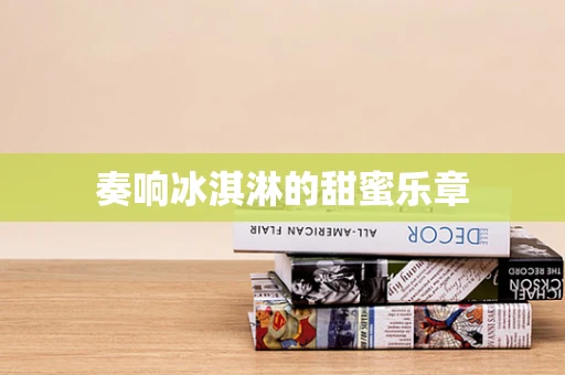 奏响冰淇淋的甜蜜乐章