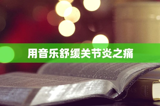 用音乐舒缓关节炎之痛