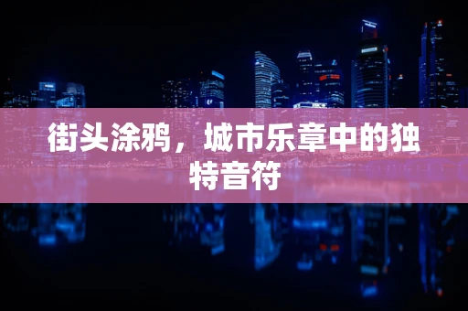 街头涂鸦，城市乐章中的独特音符