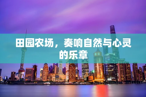田园农场，奏响自然与心灵的乐章