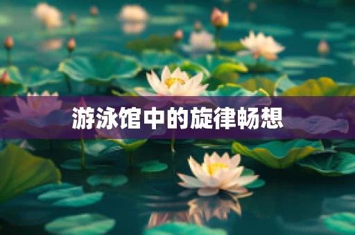 游泳馆中的旋律畅想