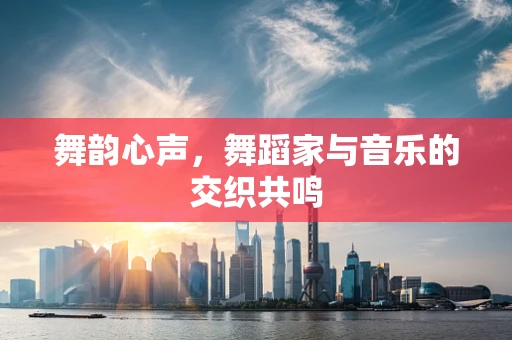 舞韵心声，舞蹈家与音乐的交织共鸣
